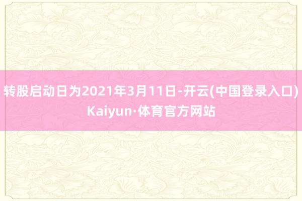 转股启动日为2021年3月11日-开云(中国登录入口)Kaiyun·体育官方网站