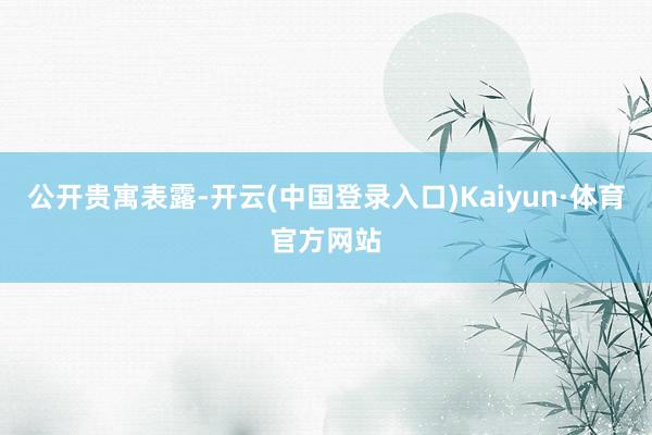 公开贵寓表露-开云(中国登录入口)Kaiyun·体育官方网站