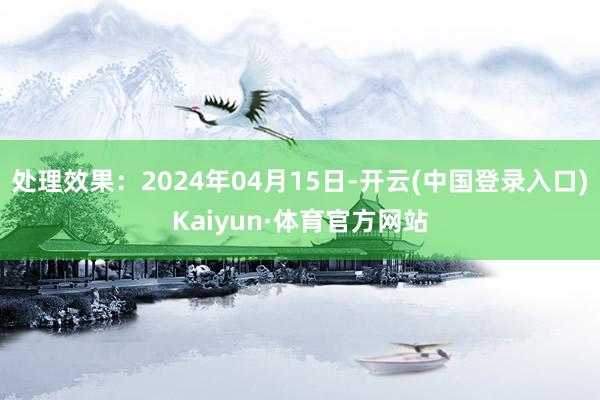 处理效果：2024年04月15日-开云(中国登录入口)Kaiyun·体育官方网站