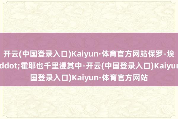 开云(中国登录入口)Kaiyun·体育官方网站保罗-埃里克&middot;霍耶也千里浸其中-开云(中国登录入口)Kaiyun·体育官方网站