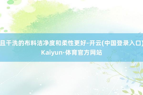 且干洗的布料洁净度和柔性更好-开云(中国登录入口)Kaiyun·体育官方网站