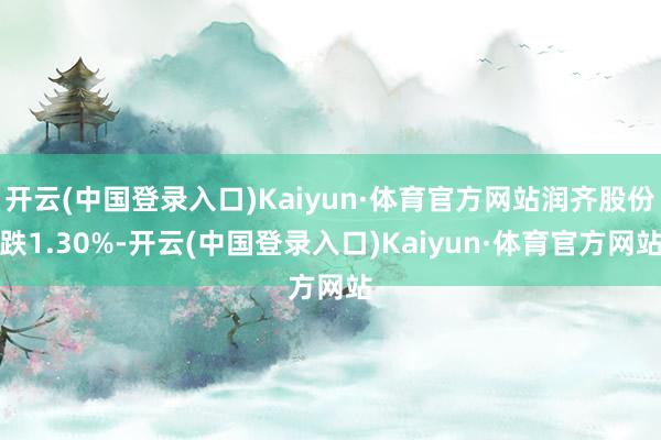 开云(中国登录入口)Kaiyun·体育官方网站润齐股份跌1.30%-开云(中国登录入口)Kaiyun·体育官方网站