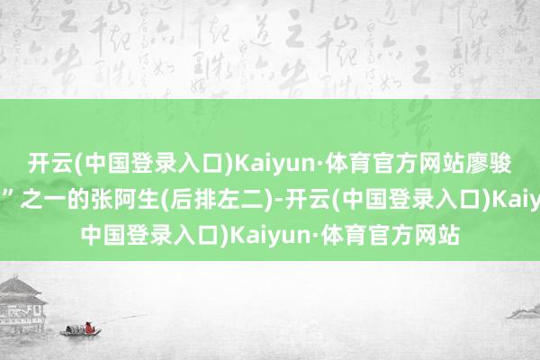 开云(中国登录入口)Kaiyun·体育官方网站廖骏雄饰演“江南七怪”之一的张阿生(后排左二)-开云(中国登录入口)Kaiyun·体育官方网站