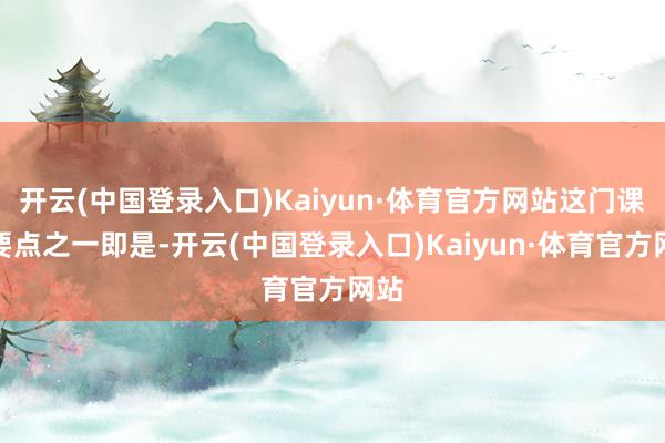 开云(中国登录入口)Kaiyun·体育官方网站这门课的要点之一即是-开云(中国登录入口)Kaiyun·体育官方网站