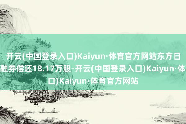 开云(中国登录入口)Kaiyun·体育官方网站东方日升5月30日融券偿还18.17万股-开云(中国登录入口)Kaiyun·体育官方网站