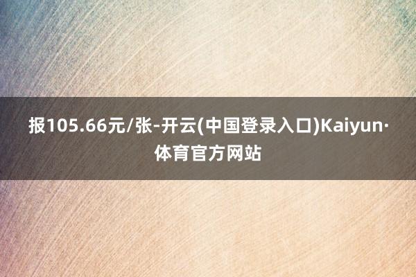 报105.66元/张-开云(中国登录入口)Kaiyun·体育官方网站