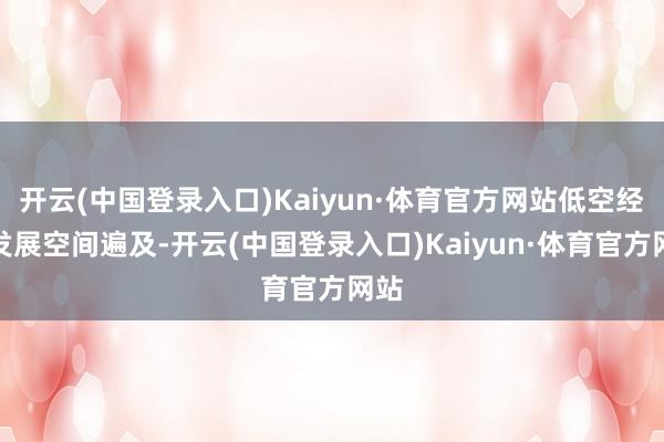 开云(中国登录入口)Kaiyun·体育官方网站低空经济发展空间遍及-开云(中国登录入口)Kaiyun·体育官方网站