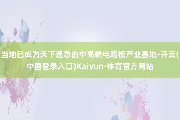 当地已成为天下遑急的中高端电路板产业基地-开云(中国登录入口)Kaiyun·体育官方网站