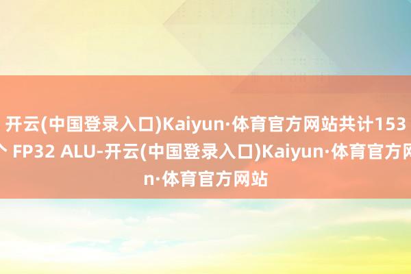 开云(中国登录入口)Kaiyun·体育官方网站共计1536 个 FP32 ALU-开云(中国登录入口)Kaiyun·体育官方网站