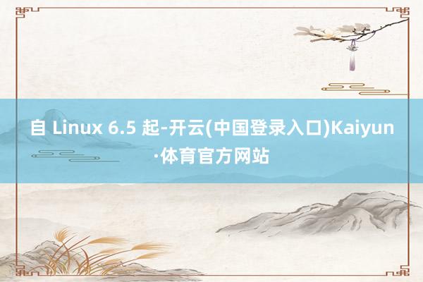 自 Linux 6.5 起-开云(中国登录入口)Kaiyun·体育官方网站