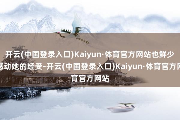 开云(中国登录入口)Kaiyun·体育官方网站也鲜少能撼动她的经受-开云(中国登录入口)Kaiyun·体育官方网站