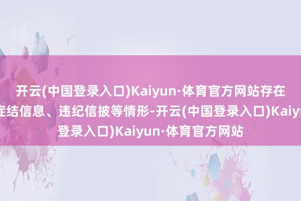 开云(中国登录入口)Kaiyun·体育官方网站存在症结宣传、报送症结信息、违纪信披等情形-开云(中国登录入口)Kaiyun·体育官方网站