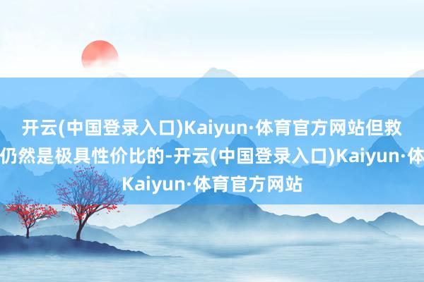 开云(中国登录入口)Kaiyun·体育官方网站但救济后的价钱仍然是极具性价比的-开云(中国登录入口)Kaiyun·体育官方网站