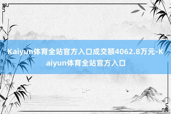 Kaiyun体育全站官方入口成交额4062.8万元-Kaiyun体育全站官方入口