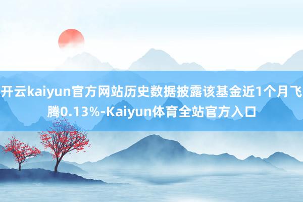 开云kaiyun官方网站历史数据披露该基金近1个月飞腾0.13%-Kaiyun体育全站官方入口