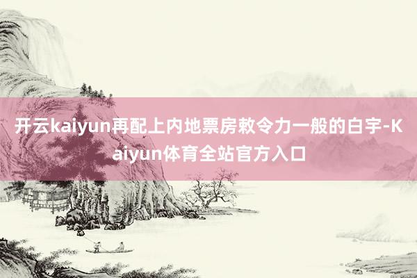 开云kaiyun再配上内地票房敕令力一般的白宇-Kaiyun体育全站官方入口