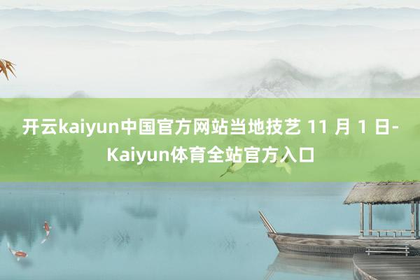 开云kaiyun中国官方网站当地技艺 11 月 1 日-Kaiyun体育全站官方入口