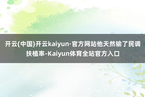 开云(中国)开云kaiyun·官方网站他天然输了民调扶植率-Kaiyun体育全站官方入口