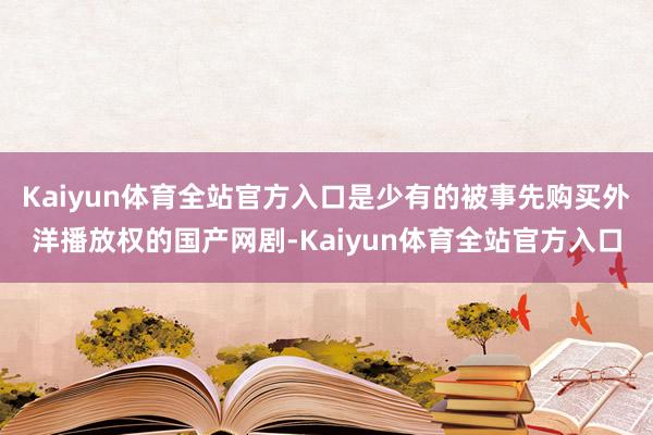 Kaiyun体育全站官方入口是少有的被事先购买外洋播放权的国产网剧-Kaiyun体育全站官方入口