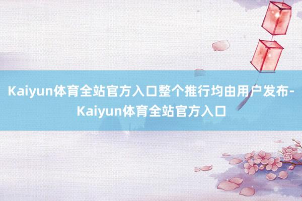 Kaiyun体育全站官方入口整个推行均由用户发布-Kaiyun体育全站官方入口