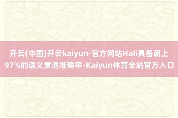 开云(中国)开云kaiyun·官方网站Hali具备朝上97%的语义贯通准确率-Kaiyun体育全站官方入口