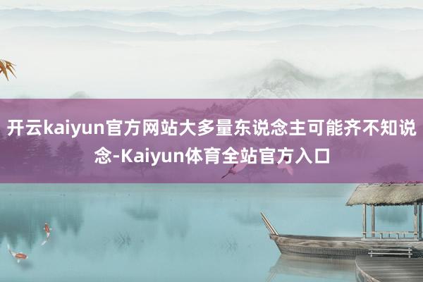 开云kaiyun官方网站大多量东说念主可能齐不知说念-Kaiyun体育全站官方入口