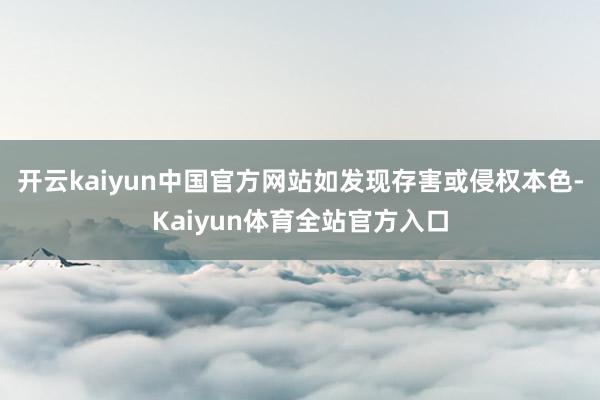 开云kaiyun中国官方网站如发现存害或侵权本色-Kaiyun体育全站官方入口