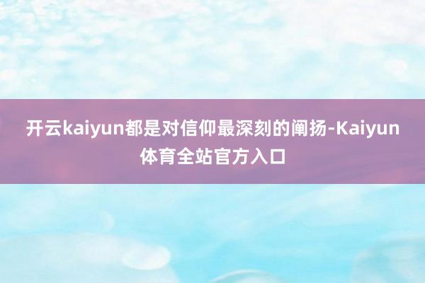 开云kaiyun都是对信仰最深刻的阐扬-Kaiyun体育全站官方入口