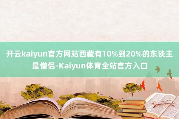 开云kaiyun官方网站西藏有10%到20%的东谈主是僧侣-Kaiyun体育全站官方入口