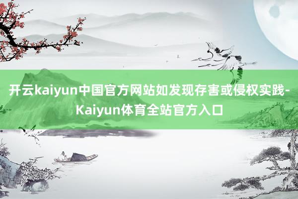 开云kaiyun中国官方网站如发现存害或侵权实践-Kaiyun体育全站官方入口