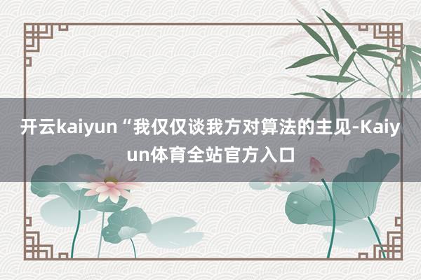 开云kaiyun“我仅仅谈我方对算法的主见-Kaiyun体育全站官方入口