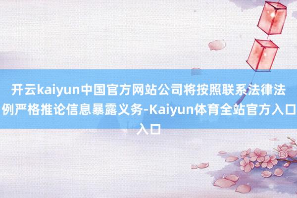 开云kaiyun中国官方网站公司将按照联系法律法例严格推论信息暴露义务-Kaiyun体育全站官方入口