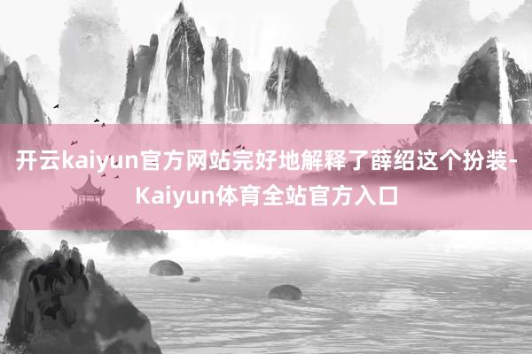 开云kaiyun官方网站完好地解释了薛绍这个扮装-Kaiyun体育全站官方入口