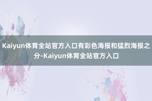 Kaiyun体育全站官方入口有彩色海报和猛烈海报之分-Kaiyun体育全站官方入口