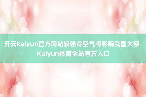 开云kaiyun官方网站较强冷空气将影响我国大部-Kaiyun体育全站官方入口