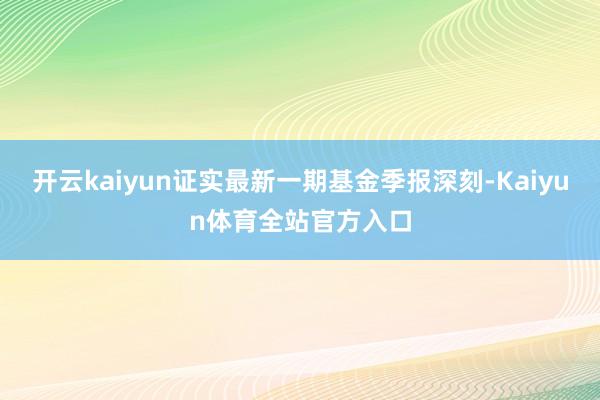 开云kaiyun证实最新一期基金季报深刻-Kaiyun体育全站官方入口