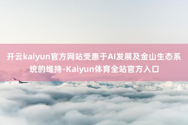 开云kaiyun官方网站受惠于AI发展及金山生态系统的维持-Kaiyun体育全站官方入口