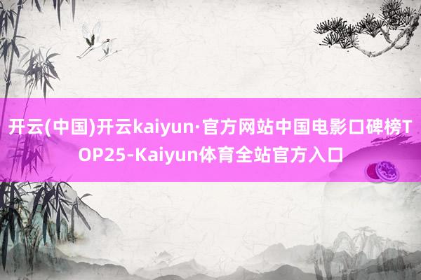 开云(中国)开云kaiyun·官方网站中国电影口碑榜TOP25-Kaiyun体育全站官方入口