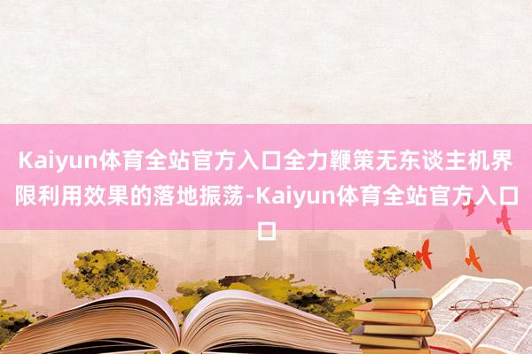 Kaiyun体育全站官方入口全力鞭策无东谈主机界限利用效果的落地振荡-Kaiyun体育全站官方入口