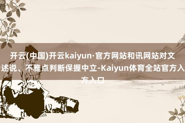 开云(中国)开云kaiyun·官方网站和讯网站对文中述说、不雅点判断保握中立-Kaiyun体育全站官方入口