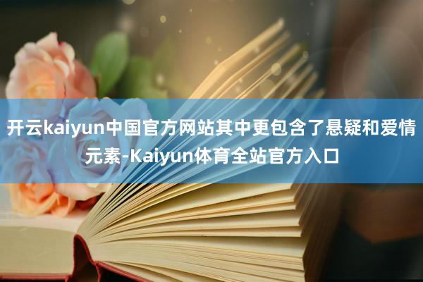 开云kaiyun中国官方网站其中更包含了悬疑和爱情元素-Kaiyun体育全站官方入口