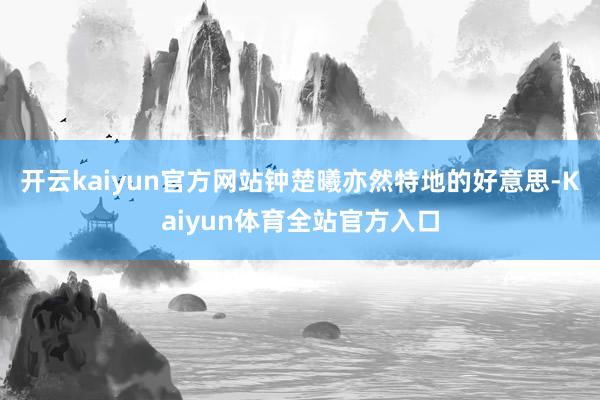 开云kaiyun官方网站钟楚曦亦然特地的好意思-Kaiyun体育全站官方入口