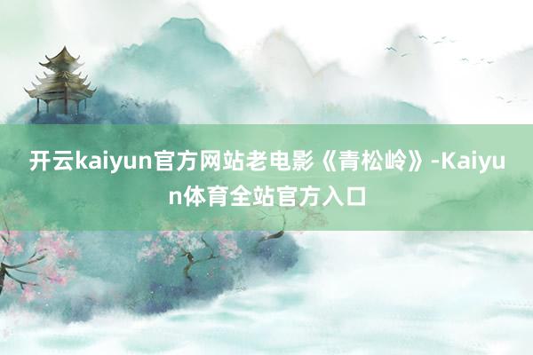 开云kaiyun官方网站老电影《青松岭》-Kaiyun体育全站官方入口