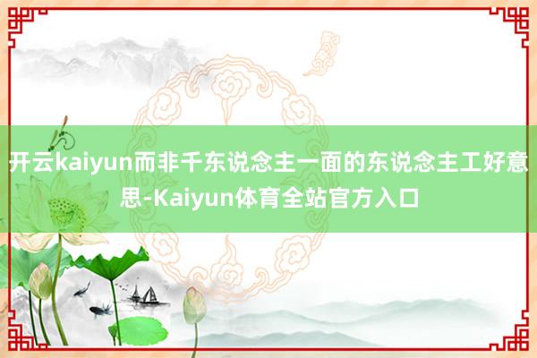 开云kaiyun而非千东说念主一面的东说念主工好意思-Kaiyun体育全站官方入口