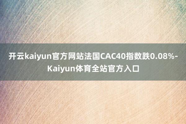 开云kaiyun官方网站法国CAC40指数跌0.08%-Kaiyun体育全站官方入口