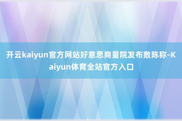 开云kaiyun官方网站好意思商量院发布敷陈称-Kaiyun体育全站官方入口