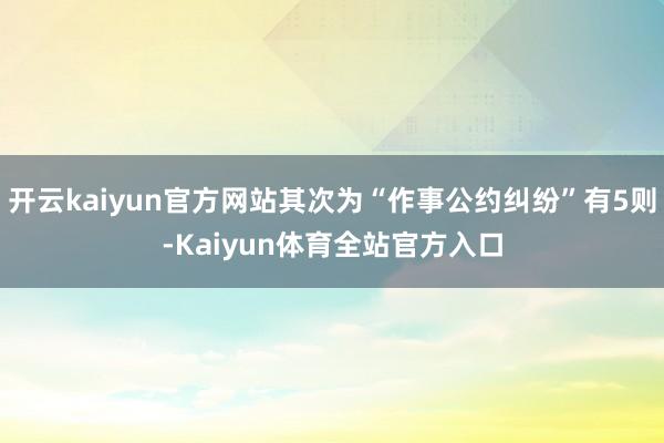 开云kaiyun官方网站其次为“作事公约纠纷”有5则-Kaiyun体育全站官方入口