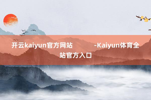 开云kaiyun官方网站            -Kaiyun体育全站官方入口