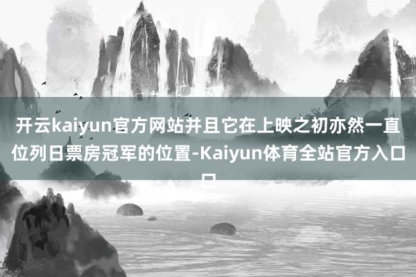 开云kaiyun官方网站并且它在上映之初亦然一直位列日票房冠军的位置-Kaiyun体育全站官方入口