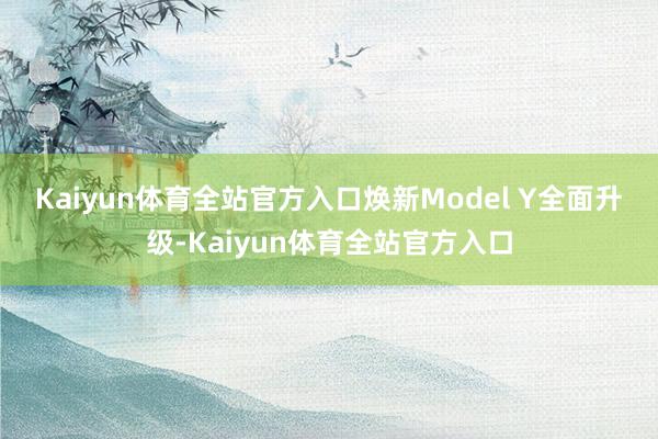 Kaiyun体育全站官方入口　　焕新Model Y全面升级-Kaiyun体育全站官方入口